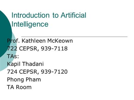 Introduction to Artificial Intelligence Prof. Kathleen McKeown 722 CEPSR, 939-7118 TAs: Kapil Thadani 724 CEPSR, 939-7120 Phong Pham TA Room.