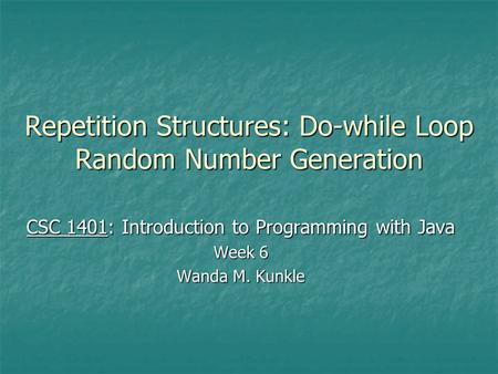 Repetition Structures: Do-while Loop Random Number Generation CSC 1401: Introduction to Programming with Java Week 6 Wanda M. Kunkle.