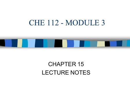 CHE 112 - MODULE 3 CHAPTER 15 LECTURE NOTES. Chemical Kinetics  Chemical kinetics - study of the rates of chemical reactions and is dependent on the.
