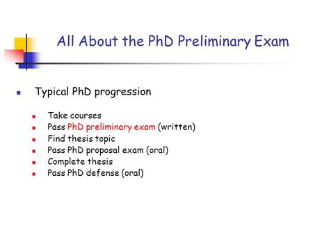 Typical PhD progression Take courses Pass PhD preliminary exam (written) Find thesis topic Pass PhD proposal exam (oral) Complete thesis Pass PhD defense.