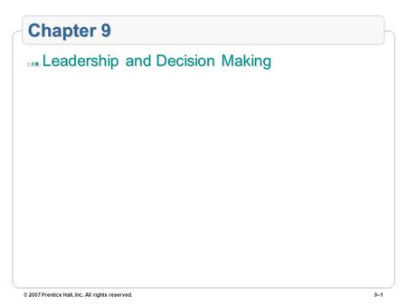 © 2007 Prentice Hall, Inc. All rights reserved.9–1 Chapter 9 Leadership and Decision Making.