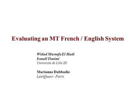 Evaluating an MT French / English System Widad Mustafa El Hadi Ismaïl Timimi Université de Lille III Marianne Dabbadie LexiQuest - Paris.