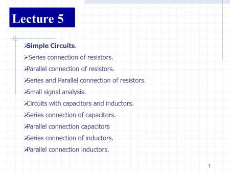 1 Lecture 5  Simple Circuits.  Series connection of resistors.  Parallel connection of resistors.  Series and Parallel connection of resistors.  Small.