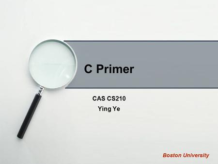 C Primer CAS CS210 Ying Ye Boston University. Outline Hello, world Basics in C Comparison of C and Java.
