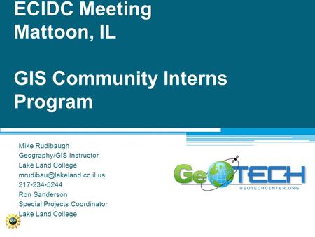 ECIDC Meeting Mattoon, IL GIS Community Interns Program Mike Rudibaugh Geography/GIS Instructor Lake Land College 217-234-5244.