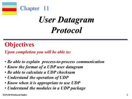 TCP/IP Protocol Suite 1 Chapter 11 Upon completion you will be able to: User Datagram Protocol Be able to explain process-to-process communication Know.
