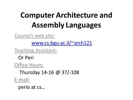 Computer Architecture and Assembly Languages Course’s web site:  Teaching Assistant: Or Peri Office Hours: Thursday 37/-108.