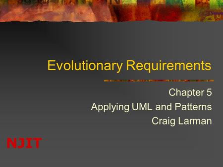 NJIT Evolutionary Requirements Chapter 5 Applying UML and Patterns Craig Larman.