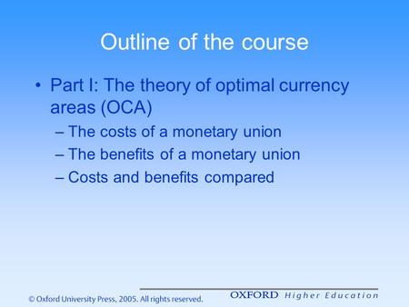 Outline of the course Part I: The theory of optimal currency areas (OCA) The costs of a monetary union The benefits of a monetary union Costs and benefits.