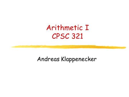 Arithmetic I CPSC 321 Andreas Klappenecker. Administrative Issues Office hours of TA Praveen Bhojwani: M 1:00pm-3:00pm.