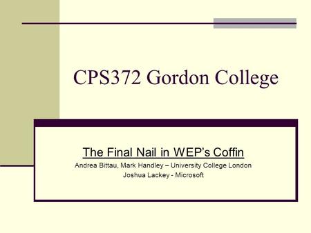 The Final Nail in WEP’s Coffin Andrea Bittau, Mark Handley – University College London Joshua Lackey - Microsoft CPS372 Gordon College.