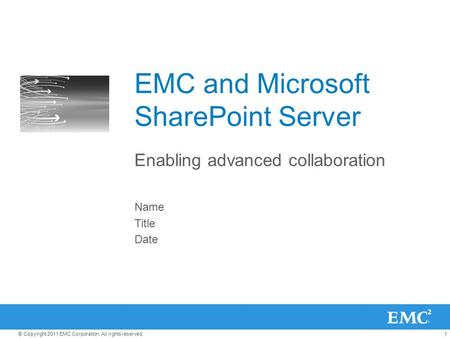 1© Copyright 2011 EMC Corporation. All rights reserved. EMC and Microsoft SharePoint Server Enabling advanced collaboration Name Title Date.