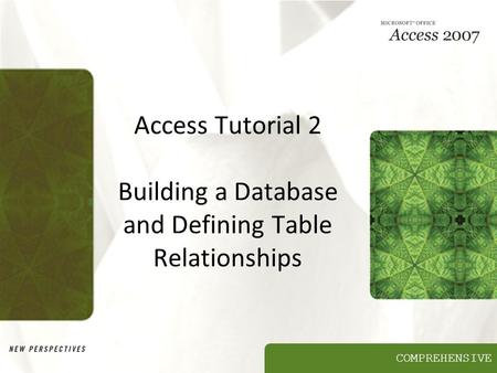 COMPREHENSIVE Access Tutorial 2 Building a Database and Defining Table Relationships.