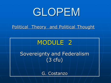 GLOPEM Political Theory and Political Thought MODULE 2 Sovereignty and Federalism (3 cfu) G. Costanzo.