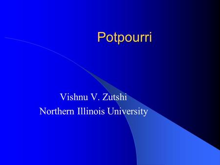 Potpourri Vishnu V. Zutshi Northern Illinois University.