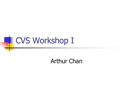 CVS Workshop I Arthur Chan. This workshop CVS overview (10%) Basic CVS commands (40%) Practical Issues in using CVS (50%) My experience in real-life For.
