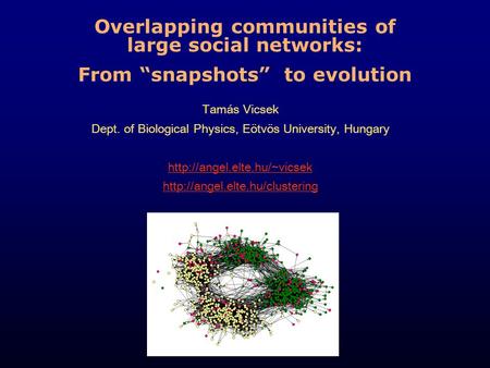 Overlapping communities of large social networks: From “snapshots” to evolution Tamás Vicsek Dept. of Biological Physics, Eötvös University, Hungary