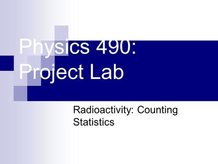 Physics 490: Project Lab Radioactivity: Counting Statistics.