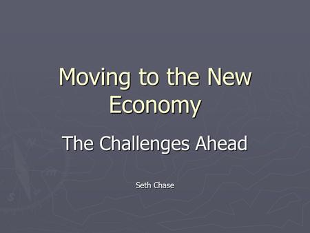 Moving to the New Economy The Challenges Ahead Seth Chase.