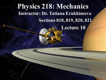 Physics 218: Mechanics Instructor: Dr. Tatiana Erukhimova Sections 818, 819, 820, 821 Lecture 10.