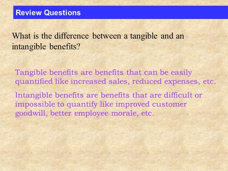 Review Questions What is the difference between a tangible and an intangible benefits? Tangible benefits are benefits that can be easily quantified like.