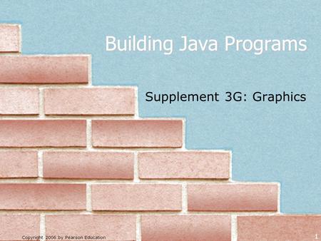 Copyright 2006 by Pearson Education 1 Building Java Programs Supplement 3G: Graphics.