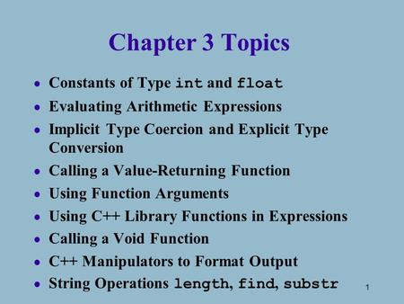 1 Chapter 3 Topics Constants of Type int and float l Evaluating Arithmetic Expressions l Implicit Type Coercion and Explicit Type Conversion l Calling.