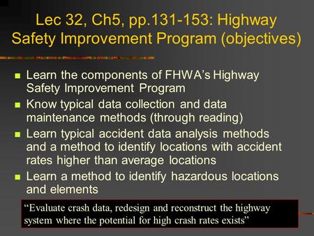 Lec 32, Ch5, pp.131-153: Highway Safety Improvement Program (objectives) Learn the components of FHWA’s Highway Safety Improvement Program Know typical.