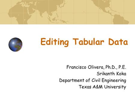Editing Tabular Data Francisco Olivera, Ph.D., P.E. Srikanth Koka Department of Civil Engineering Texas A&M University.