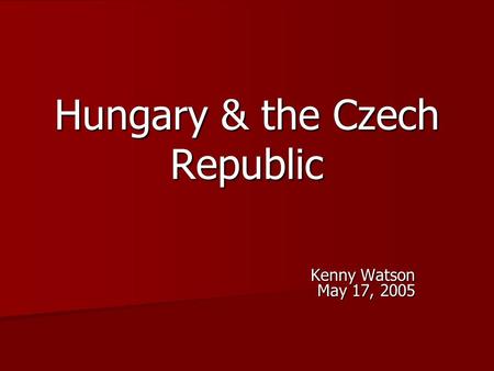 Hungary & the Czech Republic Kenny Watson May 17, 2005.