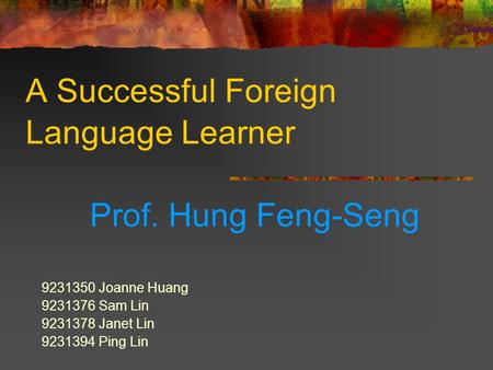 A Successful Foreign Language Learner Prof. Hung Feng-Seng 9231350 Joanne Huang 9231376 Sam Lin 9231378 Janet Lin 9231394 Ping Lin.