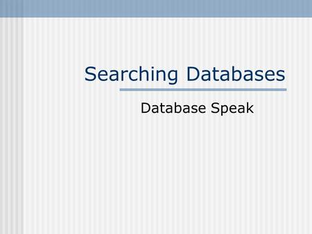 Searching Databases Database Speak. Database searching generalities Literal If you type in a phrase it will search for the phrase Boolean operators/connectors.