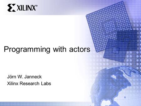 Programming with actors Jörn W. Janneck Xilinx Research Labs.