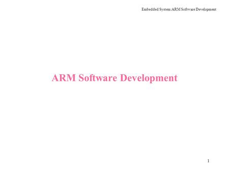 Embedded System:ARM Software Development 1 ARM Software Development.