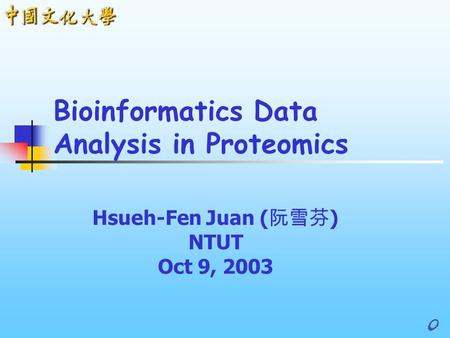 Hsueh-Fen Juan ( 阮雪芬 ) NTUT Oct 9, 2003 Bioinformatics Data Analysis in Proteomics.