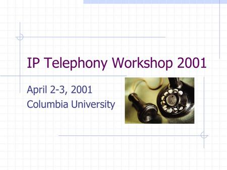 IP Telephony Workshop 2001 April 2-3, 2001 Columbia University.