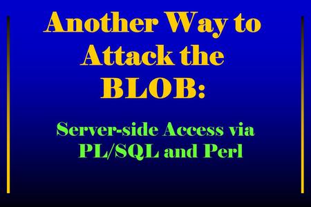 Another Way to Attack the BLOB: Server-side Access via PL/SQL and Perl.