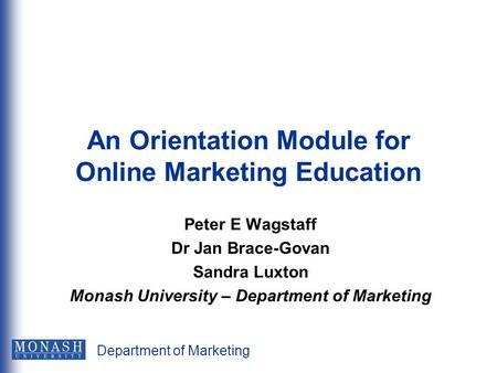 Department of Marketing An Orientation Module for Online Marketing Education Peter E Wagstaff Dr Jan Brace-Govan Sandra Luxton Monash University – Department.