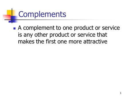 1 Complements A complement to one product or service is any other product or service that makes the first one more attractive.