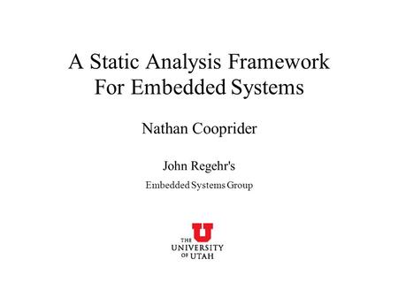 A Static Analysis Framework For Embedded Systems Nathan Cooprider John Regehr's Embedded Systems Group.