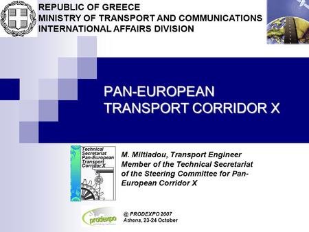 PAN-EUROPEAN TRANSPORT CORRIDOR PRODEXPO 2007 Athens, 23-24 October M. Miltiadou, Transport Engineer Technical Secretariat Pan-European Transport Corridor.