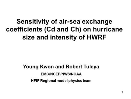 1 Sensitivity of air-sea exchange coefficients (Cd and Ch) on hurricane size and intensity of HWRF Young Kwon and Robert Tuleya EMC/NCEP/NWS/NOAA HFIP.