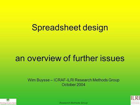 Spreadsheet design an overview of further issues Research Methods Group Wim Buysse – ICRAF-ILRI Research Methods Group October 2004.