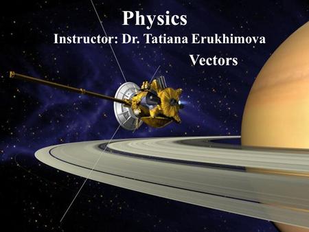 Physics Instructor: Dr. Tatiana Erukhimova Vectors.