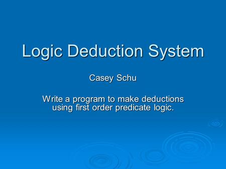 Logic Deduction System Casey Schu Write a program to make deductions using first order predicate logic.