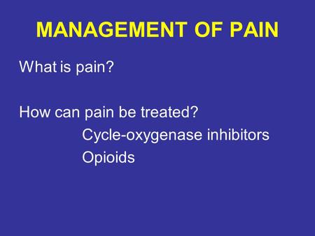 MANAGEMENT OF PAIN What is pain? How can pain be treated? Cycle-oxygenase inhibitors Opioids.