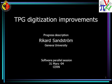 1 TPG digitization improvements Progress description Rikard Sandström Geneva University Software parallel session 31 Mars -04 CERN.