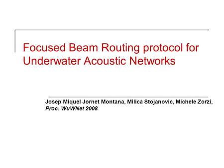 Focused Beam Routing protocol for Underwater Acoustic Networks Josep Miquel Jornet Montana, Milica Stojanovic, Michele Zorzi, Proc. WuWNet 2008.
