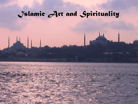 Islamic Art and Spirituality. What makes art ‘Islamic’?/Is there such thing as ‘Islamic’ art? Essentially Islamic theme/s? –Ideological –Imagery (ex.
