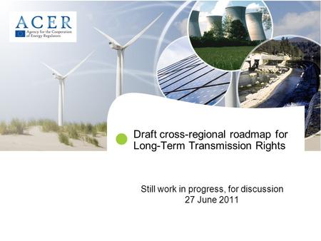Draft cross-regional roadmap for Long-Term Transmission Rights Still work in progress, for discussion 27 June 2011.